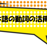 日本語の動詞の活用の教え方・覚え方(分かりやすい解説)